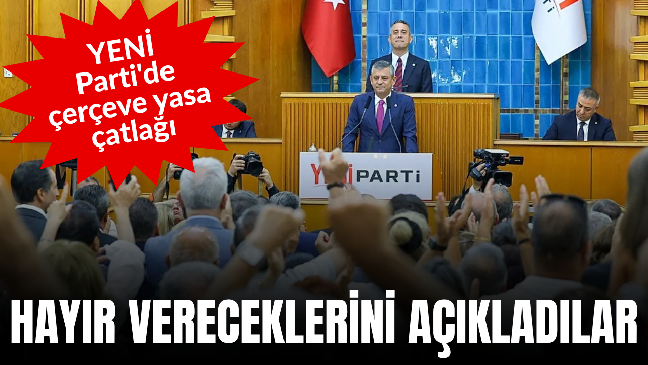 YENİ Parti’de çerçeve yasa çatlağı: Hayır diyeceklerini açıkladılar