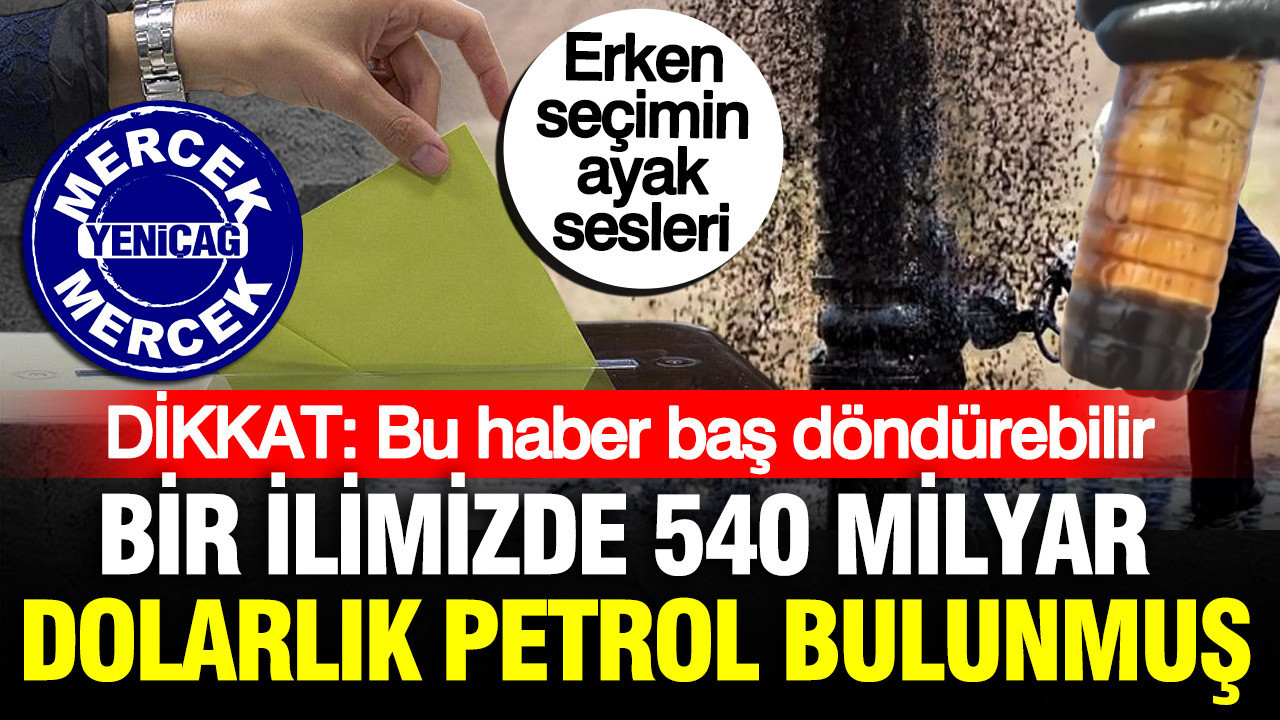 Bir ilimizde 540 milyar dolarlık petrol bulunmuş: Erken seçimin ayak sesleri